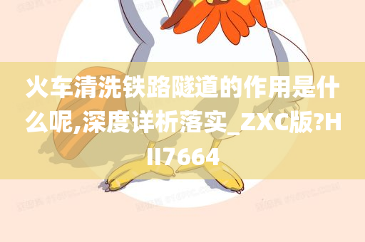 火车清洗铁路隧道的作用是什么呢,深度详析落实_ZXC版?HII7664今晚必出三肖2025_2025新澳门精准免费提供·精确判断