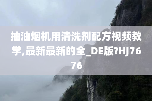 抽油烟机用清洗剂配方视频教学,最新最新的全_DE版?HJ7676