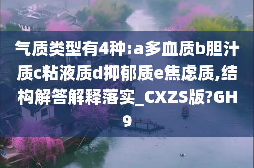 气质类型有4种:a多血质b胆汁质c粘液质d抑郁质e焦虑质,结构解答解释落实_CXZS版?GH9