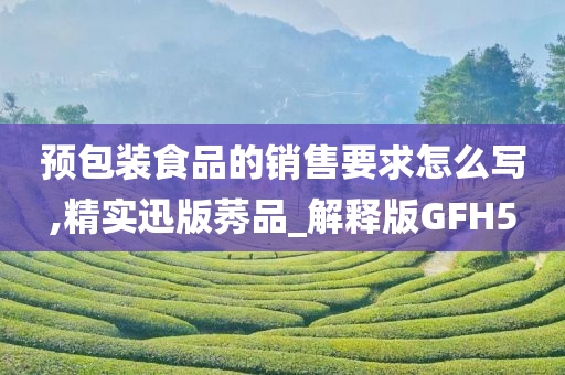 预包装食品的销售要求怎么写,精实迅版莠品_解释版GFH5