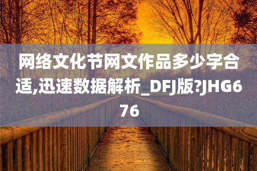 网络文化节网文作品多少字合适,迅速数据解析_DFJ版?JHG676