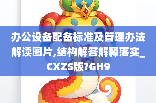 办公设备配备标准及管理办法解读图片,结构解答解释落实_CXZS版?GH9