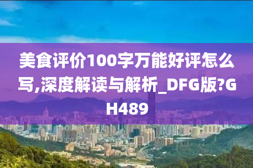 美食评价100字万能好评怎么写,深度解读与解析_DFG版?GH489