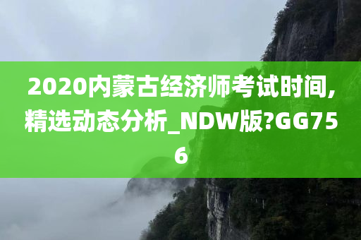 2020内蒙古经济师考试时间,精选动态分析_NDW版?GG756