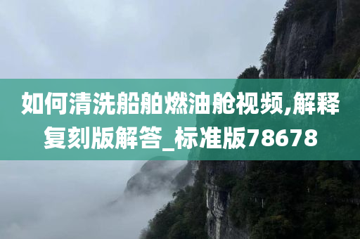 如何清洗船舶燃油舱视频,解释复刻版解答_标准版78678