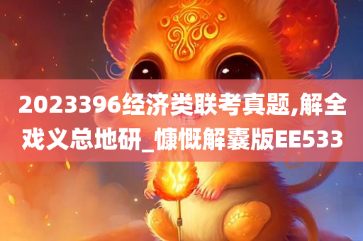 2023396经济类联考真题,解全戏义总地研_慷慨解囊版EE533