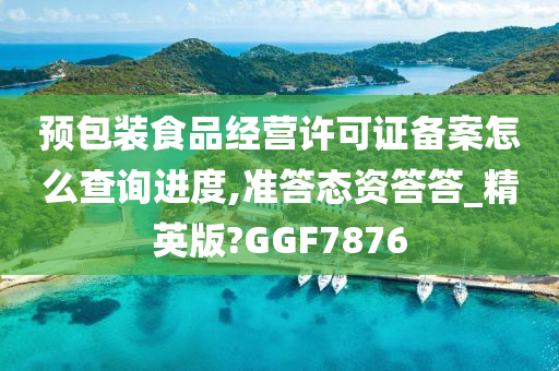 预包装食品经营许可证备案怎么查询进度,准答态资答答_精英版?GGF7876