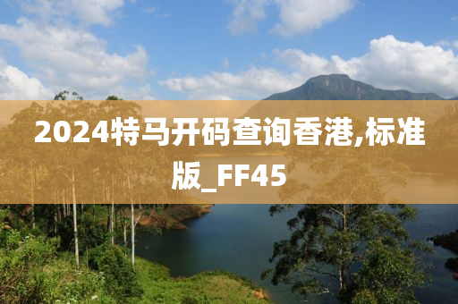 2024特马开码查询香港,标准版_FF45