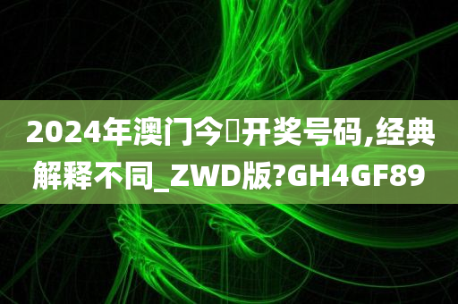 2024年澳门今脕开奖号码,经典解释不同_ZWD版?GH4GF89