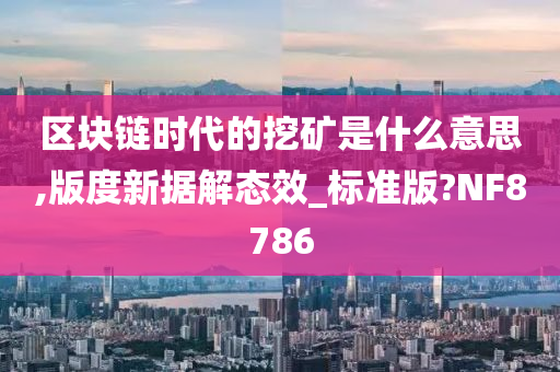 区块链时代的挖矿是什么意思,版度新据解态效_标准版?NF8786