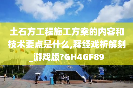 土石方工程施工方案的内容和技术要点是什么,释经戏析解刻_游戏版?GH4GF89