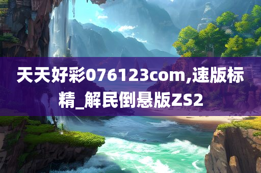 天天好彩076123com,速版标精_解民倒悬版ZS2