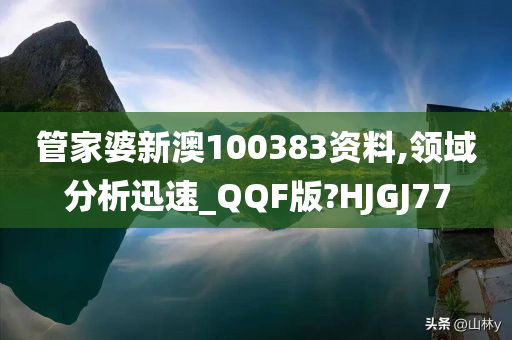 管家婆新澳100383资料,领域分析迅速_QQF版?HJGJ77