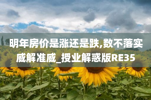 明年房价是涨还是跌,数不落实威解准威_授业解惑版RE35