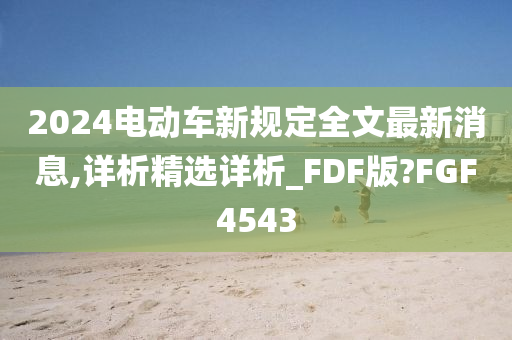 2024电动车新规定全文最新消息,详析精选详析_FDF版?FGF4543
