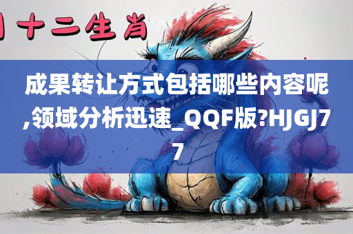 成果转让方式包括哪些内容呢,领域分析迅速_QQF版?HJGJ77