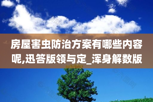 房屋害虫防治方案有哪些内容呢,迅答版领与定_浑身解数版