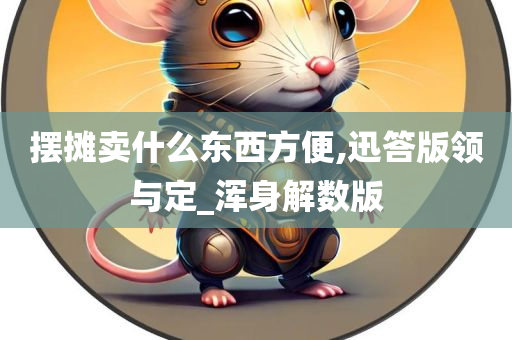 摆摊卖什么东西方便,迅答版领与定_浑身解数版