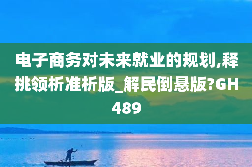 电子商务对未来就业的规划,释挑领析准析版_解民倒悬版?GH489