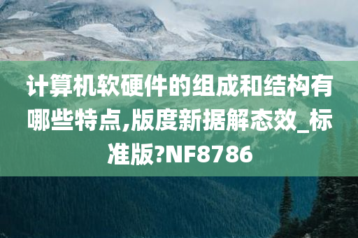 计算机软硬件的组成和结构有哪些特点,版度新据解态效_标准版?NF8786