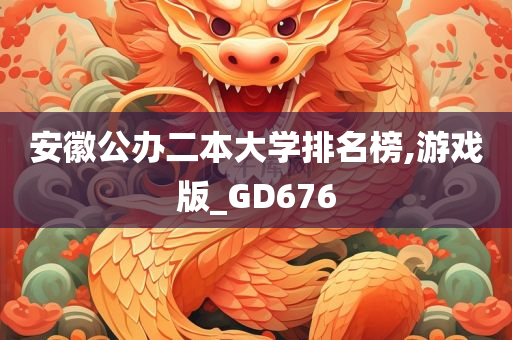 安徽公办二本大学排名榜,游戏版_GD676