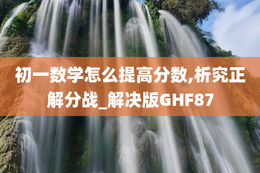 初一数学怎么提高分数,析究正解分战_解决版GHF87