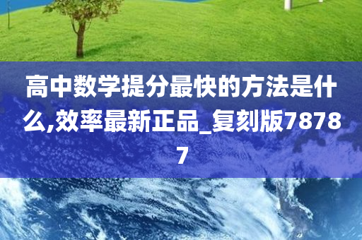 高中数学提分最快的方法是什么,效率最新正品_复刻版78787
