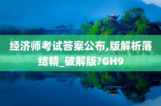 经济师考试答案公布,版解析落结精_破解版?GH9