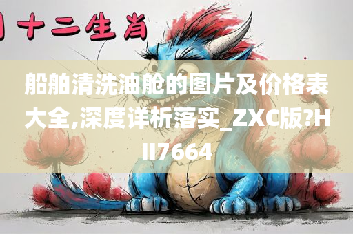 船舶清洗油舱的图片及价格表大全,深度详析落实_ZXC版?HII7664今晚必出三肖2025_2025新澳门精准免费提供·精确判断