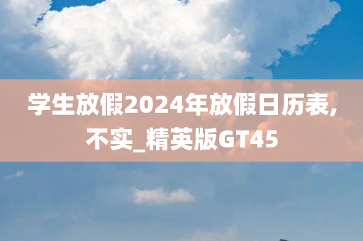 学生放假2024年放假日历表,不实_精英版GT45
