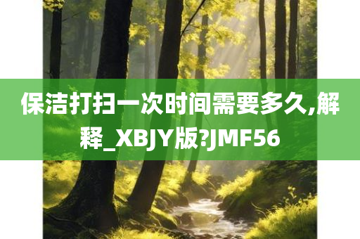 保洁打扫一次时间需要多久,解释_XBJY版?JMF56