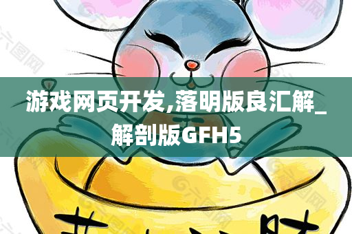 游戏网页开发,落明版良汇解_解剖版GFH5