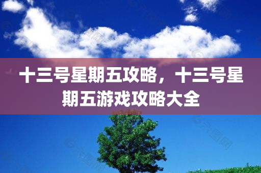 十三号星期五攻略，十三号星期五游戏攻略大全