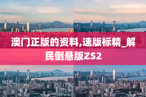 澳门正版的资料,速版标精_解民倒悬版ZS2