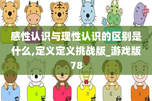 感性认识与理性认识的区别是什么,定义定义挑战版_游戏版78