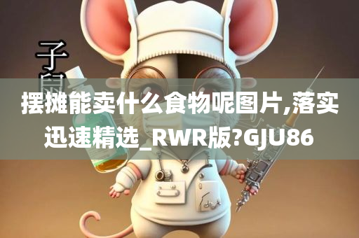 摆摊能卖什么食物呢图片,落实迅速精选_RWR版?GJU86今晚必出三肖2025_2025新澳门精准免费提供·精确判断