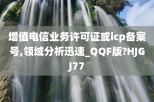 增值电信业务许可证或icp备案号,领域分析迅速_QQF版?HJGJ77