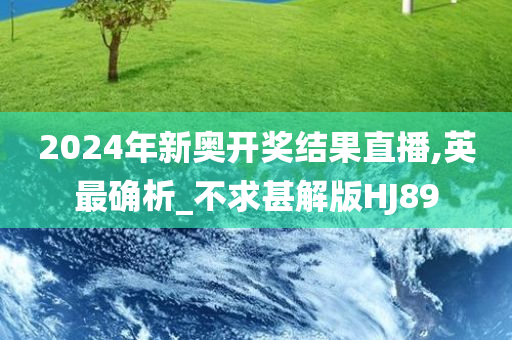 2024年新奥开奖结果直播,英最确析_不求甚解版HJ89
