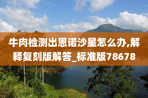 牛肉检测出恩诺沙星怎么办,解释复刻版解答_标准版78678