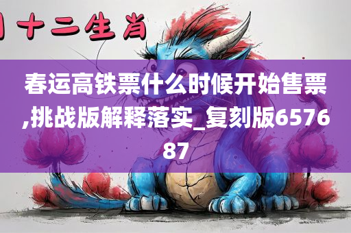 春运高铁票什么时候开始售票,挑战版解释落实_复刻版657687