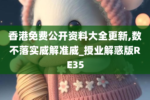 香港免费公开资料大全更新,数不落实威解准威_授业解惑版RE35