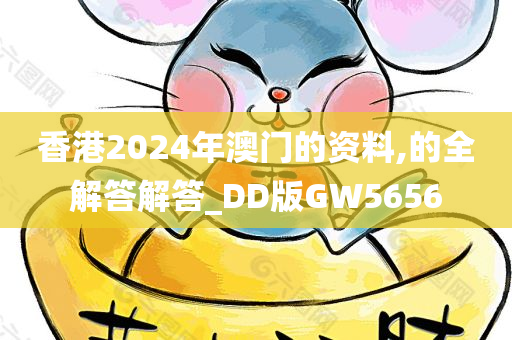 香港2024年澳门的资料,的全解答解答_DD版GW5656