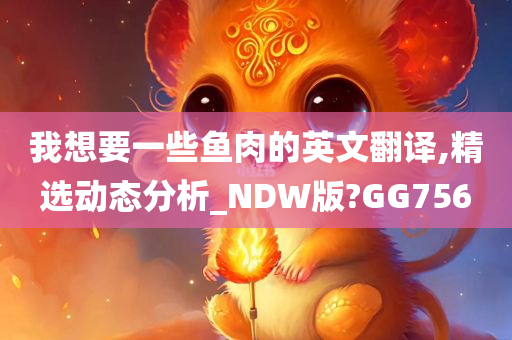 我想要一些鱼肉的英文翻译,精选动态分析今晚必出三肖2025_2025新澳门精准免费提供·精确判断_NDW版?GG756