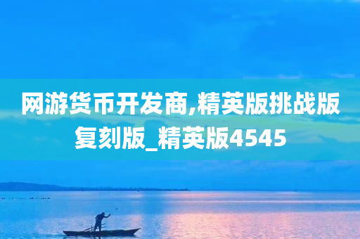 网游货币开发商,精英版挑战版复刻版_精英版4545