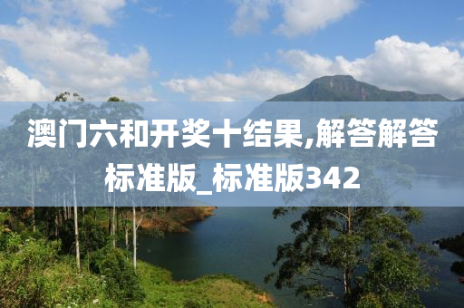 澳门六和开奖十结果,解答解答标准版_标准版342