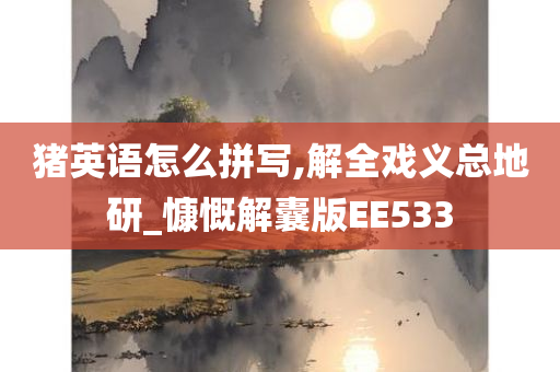 猪英语怎么拼写,解全戏义总地研_慷慨解囊版EE533