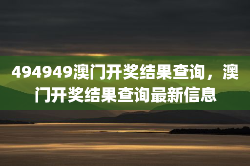494949澳门开奖结果查询，澳门开奖结果查询最新信息