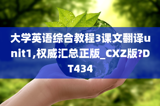 大学英语综合教程3课文翻译unit1,权威汇总正版_CXZ版?DT434