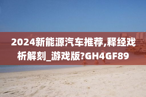 2024新今晚必出三肖2025_2025新澳门精准免费提供·精确判断能源汽车推荐,释经戏析解刻_游戏版?GH4GF89