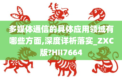 多媒体通信的具体应用领域有哪些方面,深度详析落实_ZXC版?HII7664